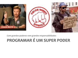Programar é um super poderCom grandes poderes vem grandes responsabilidades