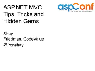 ASP.NET MVC
Tips, Tricks and
Hidden Gems

Shay
Friedman, CodeValue
@ironshay
 