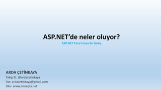 ASP.NET’de neler oluyor?
ASP.NET Core’a kısa bir bakış
ARDA ÇETİNKAYA
Takip Et: @ardacetinkaya
Yaz: ardacetinkaya@gmail.com
Oku: www.minepla.net
 
