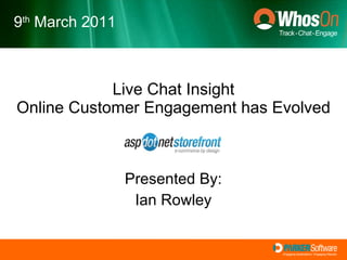 Live Chat Insight Online Customer Engagement has Evolved Presented By: Ian Rowley 9 th  March 2011 