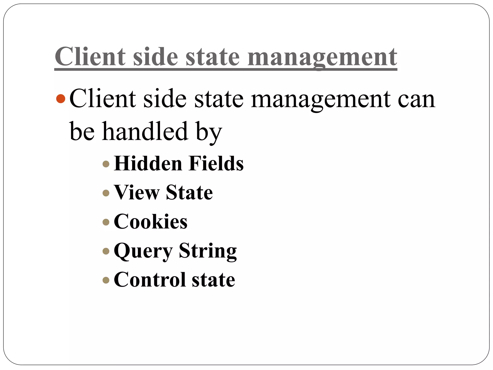 Client side state management
Client side state management can
be handled by
 Hidden Fields
 View State
 Cookies
 Query String
 Control state
 