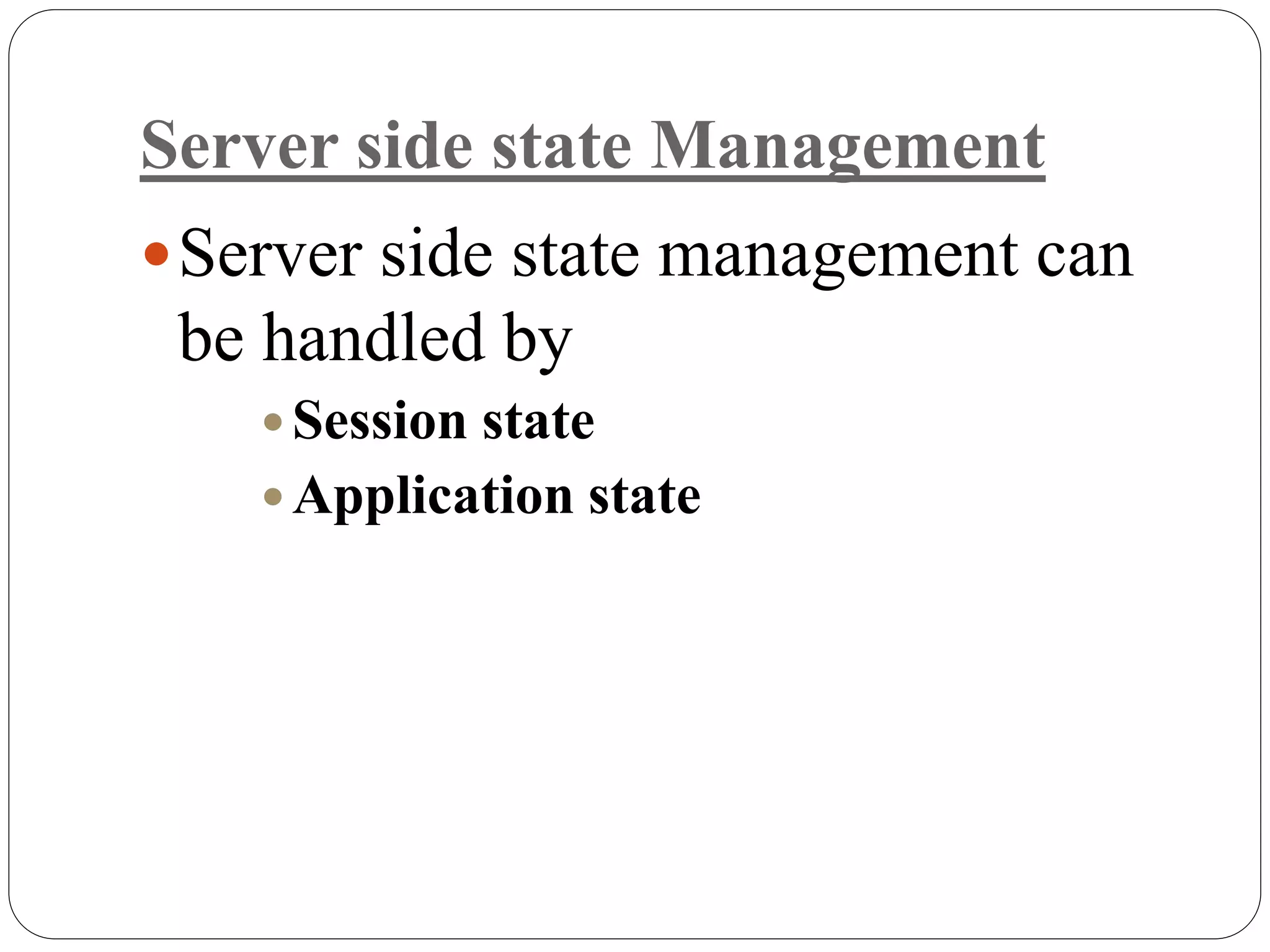 Server side state Management
Server side state management can
be handled by
 Session state
 Application state
 