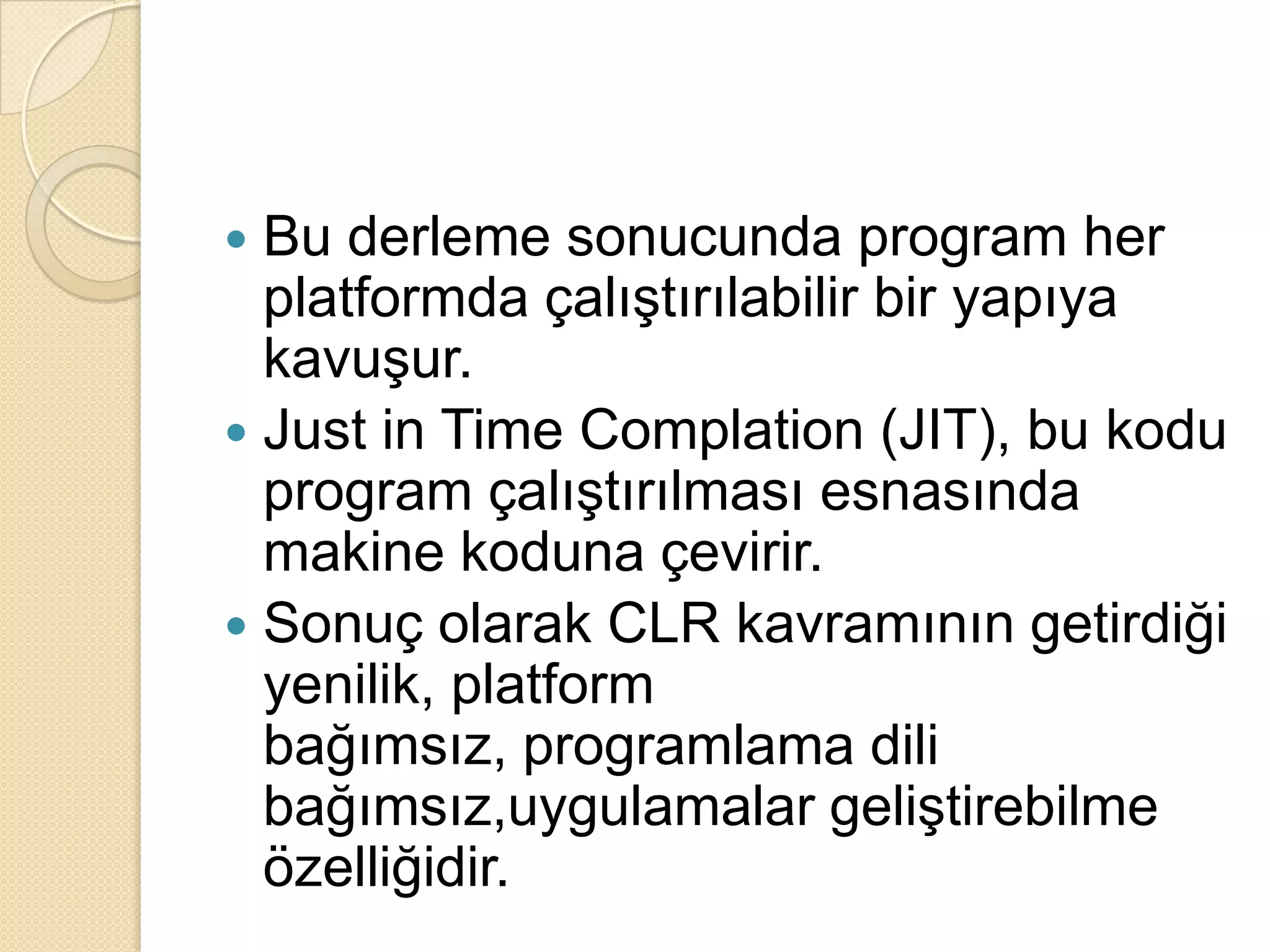 Bu derleme sonucunda program her platformda çalıştırılabilir bir yapıya kavuşur.Just in Time Complation (JIT), bu kodu program çalıştırılması esnasında makine koduna çevirir. Sonuç olarak CLR kavramının getirdiği yenilik, platform bağımsız, programlama dili bağımsız,uygulamalar geliştirebilme özelliğidir.