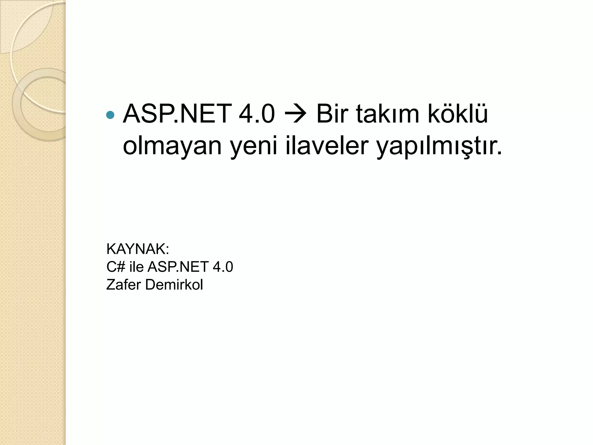ASP.NET 4.0  Bir takım köklü olmayan yeni ilaveler yapılmıştır.KAYNAK: C# ile ASP.NET 4.0Zafer Demirkol