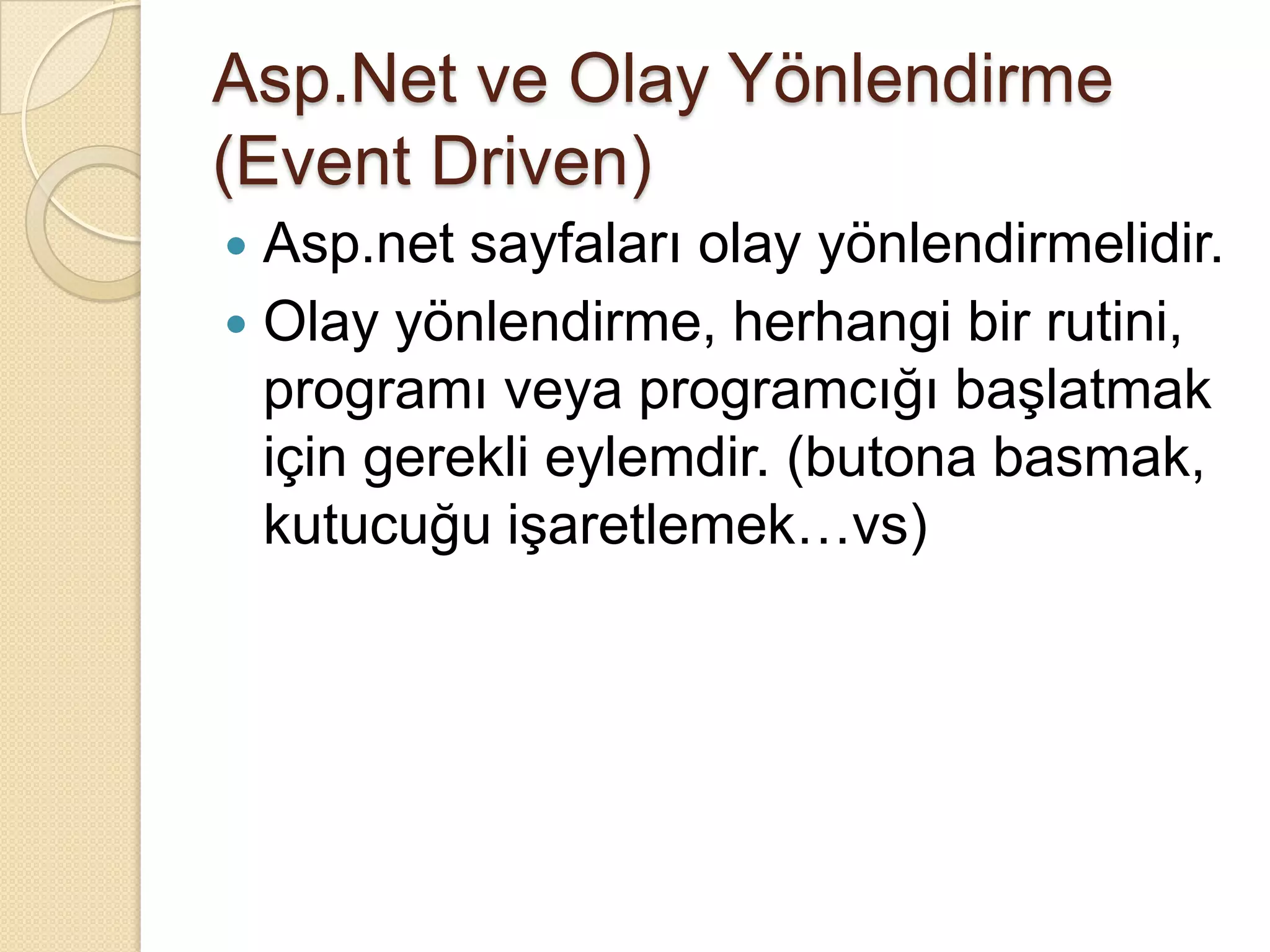 Asp.Net ve Olay Yönlendirme (EventDriven)Asp.net sayfaları olay yönlendirmelidir.Olay yönlendirme, herhangi bir rutini, programı veya programcığı başlatmak için gerekli eylemdir. (butona basmak, kutucuğu işaretlemek…vs)
