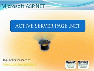 Microsoft ASP.NET


         ACTIVE SERVER PAGE .NET




Ing. Felice Pescatore
felice.pescatore@poste.it
 