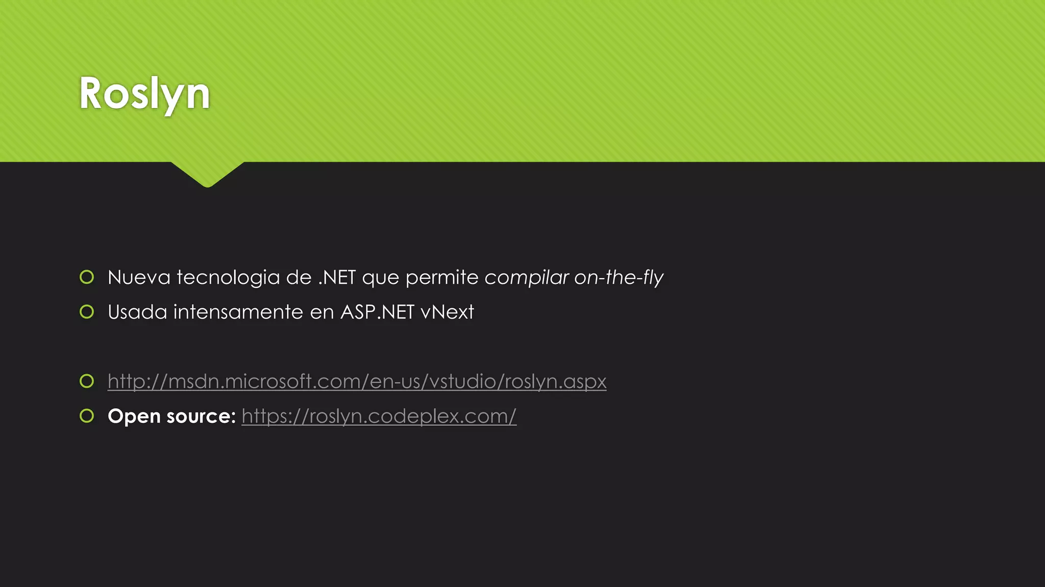 Roslyn 
 Nueva tecnologia de .NET que permite compilar on-the-fly 
 Usada intensamente en ASP.NET vNext 
 http://msdn.microsoft.com/en-us/vstudio/roslyn.aspx 
 Open source: https://roslyn.codeplex.com/ 
 