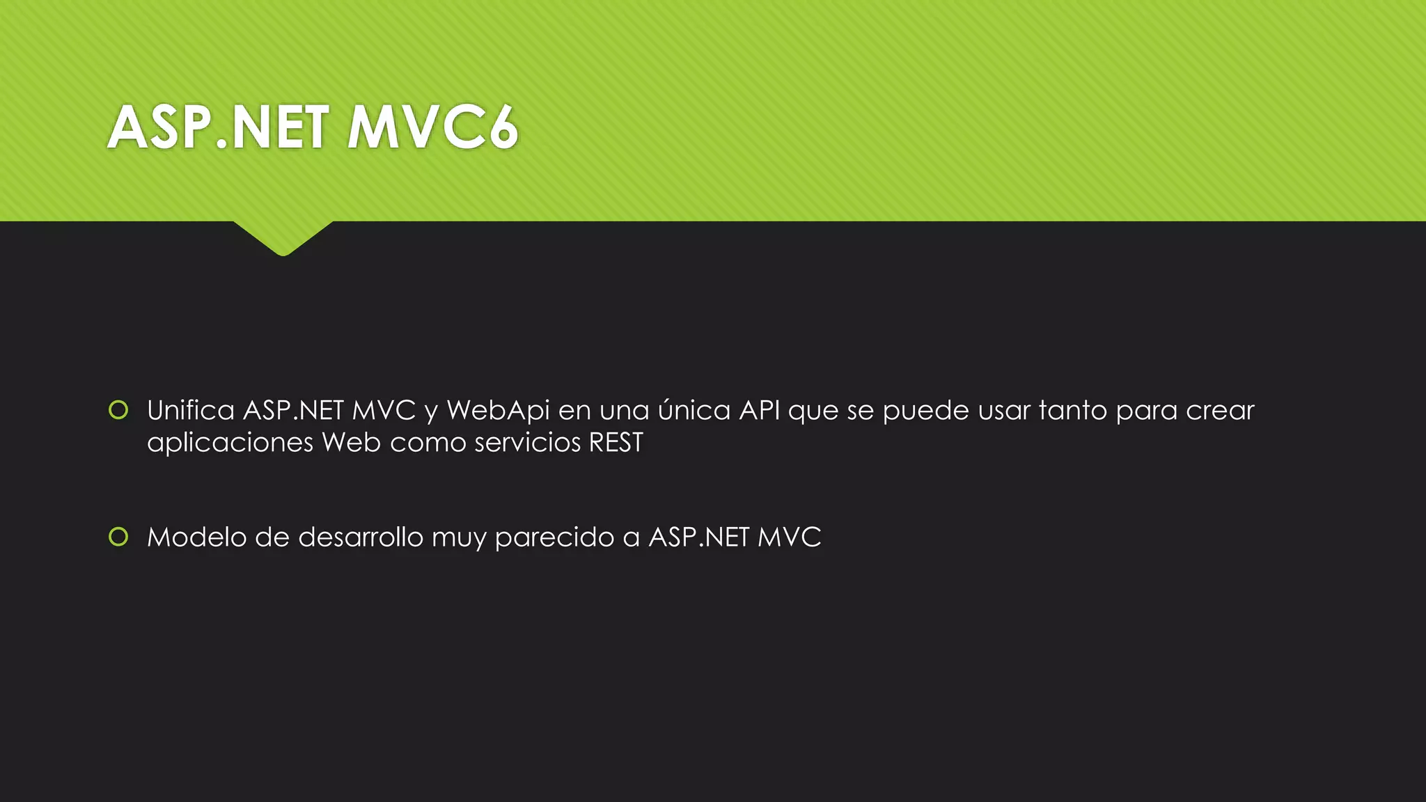 ASP.NET MVC6 
 Unifica ASP.NET MVC y WebApi en una única API que se puede usar tanto para crear 
aplicaciones Web como servicios REST 
 Modelo de desarrollo muy parecido a ASP.NET MVC 
 