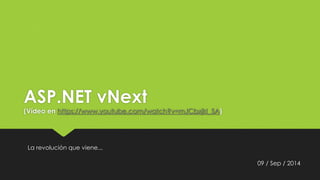 ASP.NET vNext 
(Vídeo en https://www.youtube.com/watch?v=mJCbxjkI_5A) 
09 / Sep / 2014 
La revolución que viene... 
 