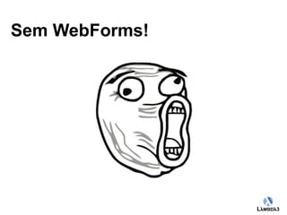 Globalcode – Open4education 
Sem WebForms! 
 