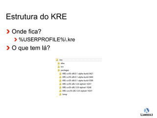 Globalcode – Open4education 
Estrutura do KRE 
Onde fica? 
%USERPROFILE%.kre 
O que tem lá? 
 