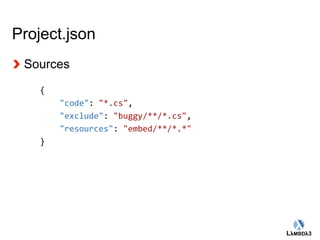 Globalcode – Open4education 
Project.json 
Sources 
{ 
"code": "*.cs", 
"exclude": "buggy/**/*.cs", 
"resources": "embed/**/*.*" 
} 
 