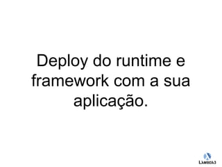 Deploy do runtime e 
framework com a sua 
Globalcode – Open4education 
aplicação. 
 
