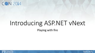Introducing ASP.NET vNext 
Playing 
with 
fire 
 