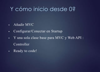 Y cómo inicio desde 0?
 Añadir MVC
 Configurar/Conectar en Startup
 Y una sola clase base para MVC y Web API :
Controller
 Ready to code!
 