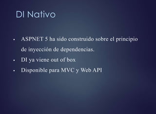 DI Nativo
 ASPNET 5 ha sido construido sobre el principio
de inyección de dependencias.
 DI ya viene out of box
 Disponible para MVC y Web API
 
