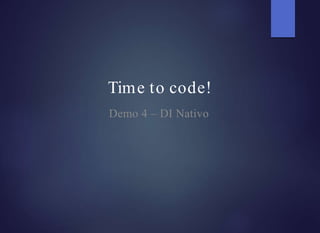 Time to code!
Demo 4 – DI Nativo
 
