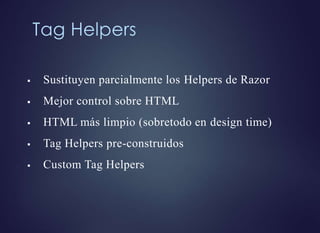 Tag Helpers
 Sustituyen parcialmente los Helpers de Razor
 Mejor control sobre HTML
 HTML más limpio (sobretodo en design time)
 Tag Helpers pre-construidos
 Custom Tag Helpers
 