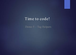Time to code!
Demo 5 – Tag Helpers
 