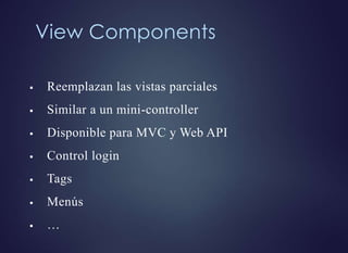View Components
 Reemplazan las vistas parciales
 Similar a un mini-controller
 Disponible para MVC y Web API
 Control login
 Tags
 Menús
 …
 