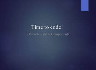 Time to code!
Demo 6 – View Components
 