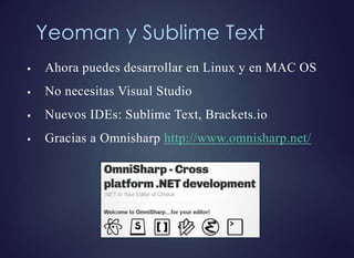 Yeoman y Sublime Text
 Ahora puedes desarrollar en Linux y en MAC OS
 No necesitas Visual Studio
 Nuevos IDEs: Sublime Text, Brackets.io
 Gracias a Omnisharp http://www.omnisharp.net/
 