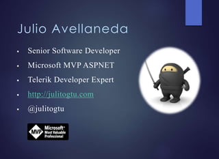 Julio Avellaneda
 Senior Software Developer
 Microsoft MVP ASPNET
 Telerik Developer Expert
 http://julitogtu.com
 @julitogtu
 