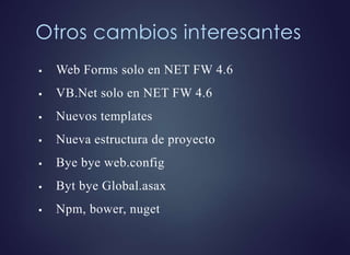 Otros cambios interesantes
 Web Forms solo en NET FW 4.6
 VB.Net solo en NET FW 4.6
 Nuevos templates
 Nueva estructura de proyecto
 Bye bye web.config
 Byt bye Global.asax
 Npm, bower, nuget
 