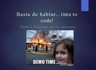Basta de hablar... time to
code!
Demo 1-Templates, net fw, estructura.
 