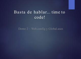 Basta de hablar... time to
code!
Demo 2 – Web.config y Global.asax
 