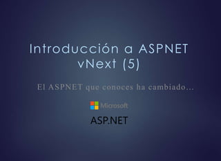 Introducción a ASPNET
vNext (5)
El ASPNET que conoces ha cambiado…
 