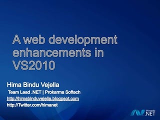 A web development enhancements in VS2010 HimaBinduVejella  Team Lead .NET | ProkarmaSoftech http://himabinduvejella.blogpsot.com http://Twitter.com/himanet 