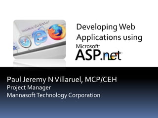 Developing Web Applications using Paul Jeremy N Villaruel, MCP/CEH Project Manager  Mannasoft Technology Corporation 