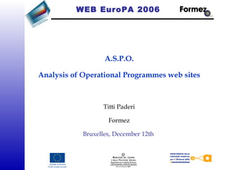 WEB EuroPA 2006
A.S.P.O.
Analysis of Operational Programmes web sites
 
Titti Paderi
Formez
Bruxelles, December 12th
 