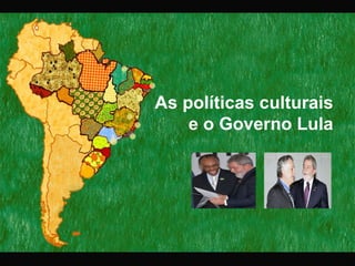 As políticas culturais e o Governo Lula   