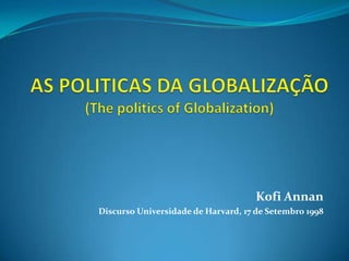 As politicas da globalização(ThepoliticsofGlobalization) Kofi Annan Discurso Universidade de Harvard, 17 de Setembro 1998 