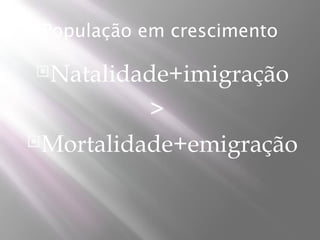 População em crescimento

 Natalidade+imigração

          >
Mortalidade+emigração
 