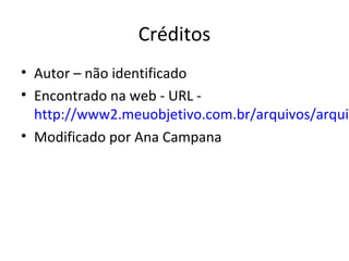 Créditos
• Autor – não identificado
• Encontrado na web - URL -
http://www2.meuobjetivo.com.br/arquivos/arquiv
• Modificado por Ana Campana
 