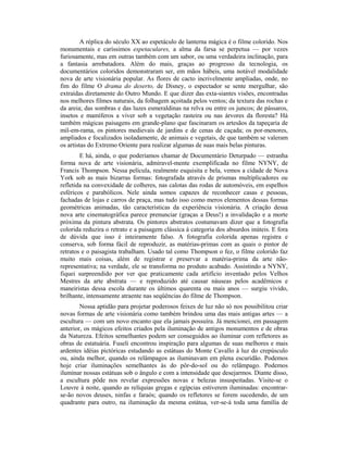 A réplica do século XX ao espetáculo de lanterna mágica é o filme colorido. Nos
monumentais e caríssimos espetaculares, a alma da farsa se perpetua — por vezes
furiosamente, mas em outras também com um sabor, ou uma verdadeira inclinação, para
a fantasia arrebatadora. Além do mais, graças ao progresso da tecnologia, os
documentários coloridos demonstraram ser, em mãos hábeis, uma notável modalidade
nova de arte visionária popular. As flores de cacto incrivelmente ampliadas, onde, no
fim do filme O drama do deserto, de Disney, o espectador se sente mergulhar, são
extraídas diretamente do Outro Mundo. E que dizer das exta-siantes visões, encontradas
nos melhores filmes naturais, da folhagem açoitada pelos ventos; da textura das rochas e
da areia; das sombras e das luzes esmeraldinas na relva ou entre os juncos; de pássaros,
insetos e mamíferos a viver sob a vegetação rasteira ou nas árvores da floresta? Há
também mágicas paisagens em grande-plano que fascinaram os artesãos da tapeçaria de
mil-em-rama, os pintores medievais de jardins e de cenas de caçada; os por-menores,
ampliados e focalizados isoladamente, de animais e vegetais, de que também se valeram
os artistas do Extremo Oriente para realizar algumas de suas mais belas pinturas.
E há, ainda, o que poderíamos chamar de Documentário Deturpado — estranha
forma nova de arte visionária, admiravel-mente exemplificada no filme NYNY, de
Francis Thompson. Nessa película, realmente esquisita e bela, vemos a cidade de Nova
York sob as mais bizarras formas: fotografada através de prismas multiplicadores ou
refletida na convexidade de colheres, nas calotas das rodas de automóveis, em espelhos
esféricos e parabólicos. Nele ainda somos capazes de reconhecer casas e pessoas,
fachadas de lojas e carros de praça, mas tudo isso como meros elementos dessas formas
geométricas animadas, tão características da experiência visionária. A criação dessa
nova arte cinematográfica parece prenunciar (graças a Deus!) a invalidação e a morte
próxima da pintura abstrata. Os pintores abstratos costumavam dizer que a fotografia
colorida reduzira o retrato e a paisagem clássica à categoria dos absurdos inúteis. E fora
de dúvida que isso é inteiramente falso. A fotografia colorida apenas registra e
conserva, sob forma fácil de reproduzir, as matérias-primas com as quais o pintor de
retratos e o paisagista trabalham. Usado tal como Thompson o fez, o filme colorido faz
muito mais coisas, além de registrar e preservar a matéria-prima da arte não-
representativa; na verdade, ele se transforma no produto acabado. Assistindo a NYNY,
fiquei surpreendido por ver que praticamente cada artifício inventado pelos Velhos
Mestres da arte abstrata — e reproduzido até causar náuseas pelos acadêmicos e
maneiristas dessa escola durante os últimos quarenta ou mais anos — surgiu vivido,
brilhante, intensamente atraente nas seqüências do filme de Thompson.
Nossa aptidão para projetar poderosos feixes de luz não só nos possibilitou criar
novas formas de arte visionária como também brindou uma das mais antigas artes — a
escultura — com um novo encanto que ela jamais possuíra. Já mencionei, em passagem
anterior, os mágicos efeitos criados pela iluminação de antigos monumentos e de obras
da Natureza. Efeitos semelhantes podem ser conseguidos ao iluminar com refletores as
obras de estatuária. Fuseli encontrou inspiração para algumas de suas melhores e mais
ardentes idéias pictóricas estudando as estátuas do Monte Cavallo à luz do crepúsculo
ou, ainda melhor, quando os relâmpagos as iluminavam em plena escuridão. Podemos
hoje criar iluminações semelhantes às do pôr-do-sol ou do relâmpago. Podemos
iluminar nossas estátuas sob o ângulo e com a intensidade que desejarmos. Diante disso,
a escultura pôde nos revelar expressões novas e belezas insuspeitadas. Visite-se o
Louvre à noite, quando as relíquias gregas e egípcias estiverem iluminadas: encontrar-
se-ão novos deuses, ninfas e faraós; quando os refletores se forem sucedendo, de um
quadrante para outro, na iluminação da mesma estátua, ver-se-á toda uma família de
 