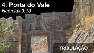 4. Porta do Vale
Neemias 3.13
TRIBULAÇÃO
 