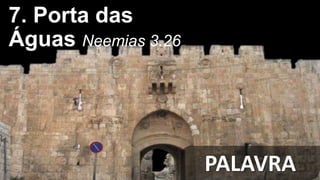 PALAVRA
7. Porta das
Águas Neemias 3.26
 