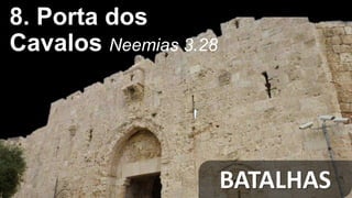 BATALHAS
8. Porta dos
Cavalos Neemias 3.28
 