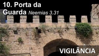 VIGILÂNCIA
10. Porta da
Guarda Neemias 3.31
 