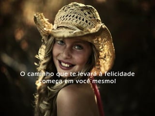 O caminho que te levará à felicidade
começa em você mesmo!
 