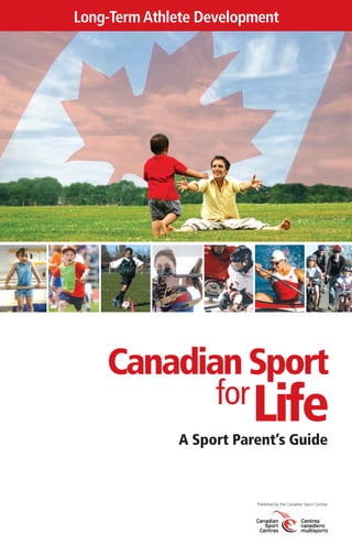 Long-Term Athlete Development
A Sport Parent’s Guide
Published by the Canadian Sport Centres
Life
CanadianSport
for
 