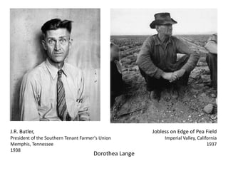 J.R. Butler,

Jobless on Edge of Pea Field

President of the Southern Tenant Farmer's Union
Memphis, Tennessee
1938

Dorothea Lange

Imperial Valley, California
1937

 