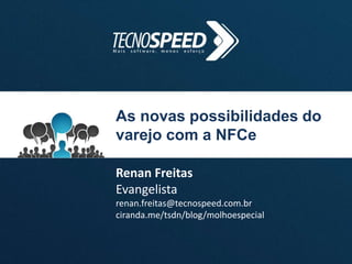 As novas possibilidades do
varejo com a NFCe
Renan Freitas
Evangelista
renan.freitas@tecnospeed.com.br
ciranda.me/tsdn/blog/molhoespecial
 