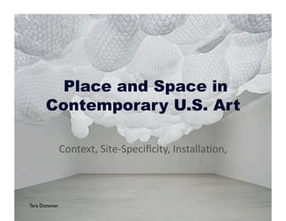 Place and Space in
       Contemporary U.S. Art

            Context, Site‐Speciﬁcity, Installa4on,  



Tara Donovan
 