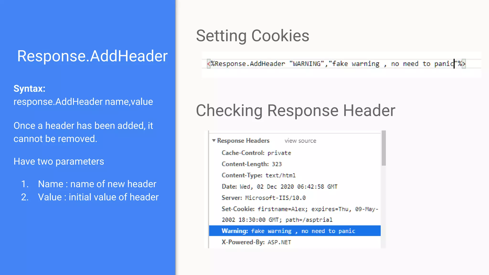 Response.AddHeader
Syntax:
response.AddHeader name,value
Once a header has been added, it
cannot be removed.
Have two parameters
1. Name : name of new header
2. Value : initial value of header
Setting Cookies
Checking Response Header
 