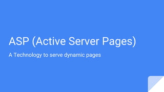 ASP (Active Server Pages)
A Technology to serve dynamic pages
 
